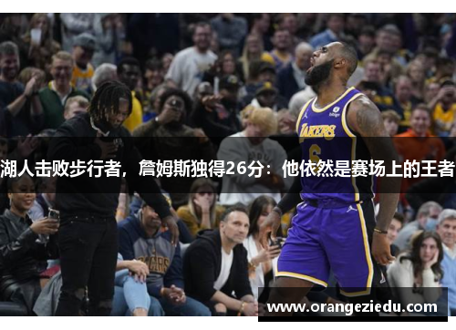 湖人击败步行者，詹姆斯独得26分：他依然是赛场上的王者