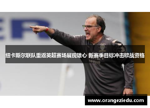 纽卡斯尔联队重返英超赛场展现雄心 新赛季目标冲击欧战资格