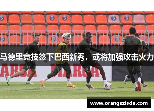 马德里竞技签下巴西新秀，或将加强攻击火力
