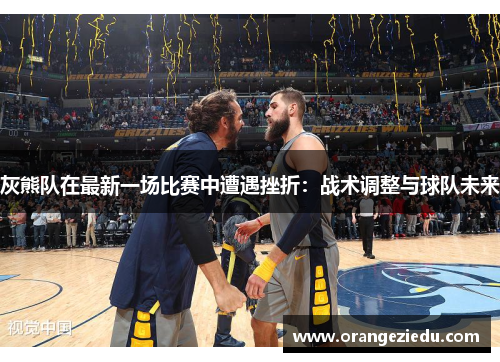 灰熊队在最新一场比赛中遭遇挫折：战术调整与球队未来