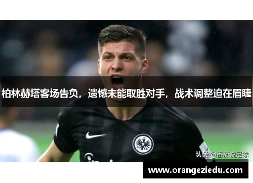 柏林赫塔客场告负，遗憾未能取胜对手，战术调整迫在眉睫