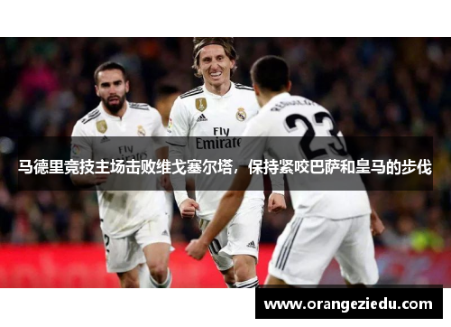 马德里竞技主场击败维戈塞尔塔，保持紧咬巴萨和皇马的步伐