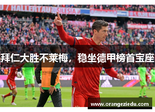 拜仁大胜不莱梅，稳坐德甲榜首宝座