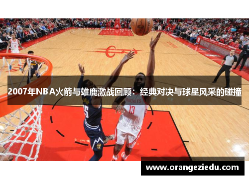 2007年NBA火箭与雄鹿激战回顾：经典对决与球星风采的碰撞