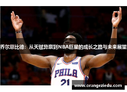 乔尔恩比德：从天赋异禀到NBA巨星的成长之路与未来展望