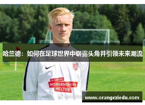 哈兰德：如何在足球世界中崭露头角并引领未来潮流