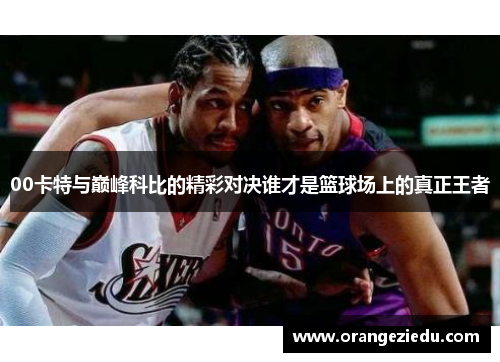 00卡特与巅峰科比的精彩对决谁才是篮球场上的真正王者