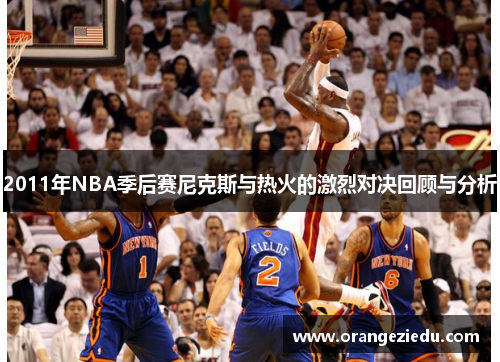 2011年NBA季后赛尼克斯与热火的激烈对决回顾与分析