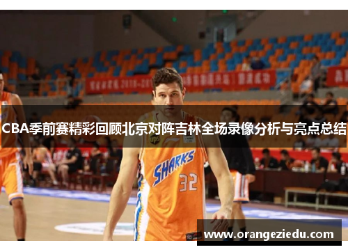 CBA季前赛精彩回顾北京对阵吉林全场录像分析与亮点总结