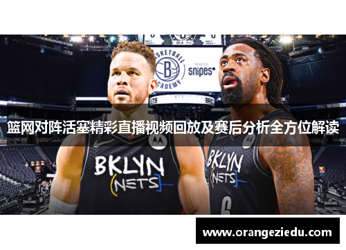 篮网对阵活塞精彩直播视频回放及赛后分析全方位解读