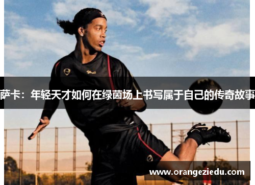 萨卡：年轻天才如何在绿茵场上书写属于自己的传奇故事
