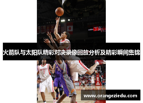火箭队与太阳队精彩对决录像回放分析及精彩瞬间集锦