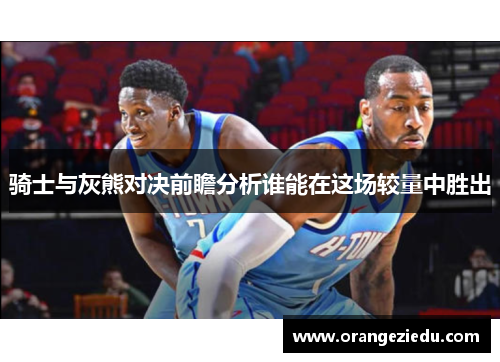 骑士与灰熊对决前瞻分析谁能在这场较量中胜出