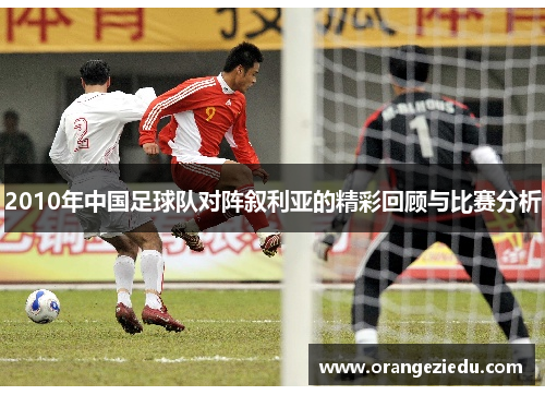 2010年中国足球队对阵叙利亚的精彩回顾与比赛分析