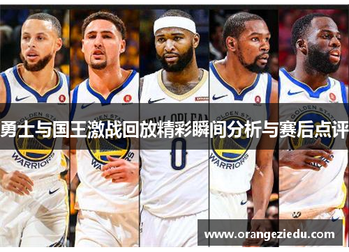勇士与国王激战回放精彩瞬间分析与赛后点评